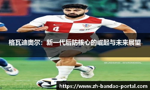 格瓦迪奥尔：新一代后防核心的崛起与未来展望
